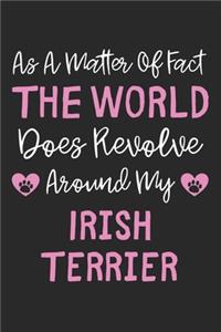 As A Matter Of Fact The World Does Revolve Around My Irish Terrier