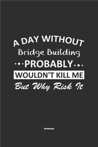 A Day Without Bridge Building Probably Wouldn't Kill Me But Why Risk It Notebook