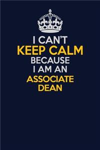 I Can't Keep Calm Because I Am An Associate Dean