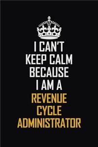 I Can't Keep Calm Because I Am A Revenue Cycle Administrator
