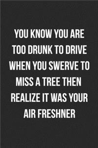 You Know You Are Too Drunk To Drive When You Swerve To Miss A Tree Then Realize It Was Your Air Freshner