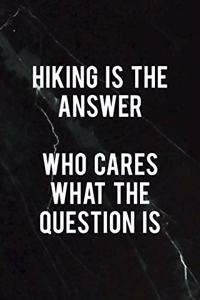 Hiking Is the Answer Who Cares What The Question Is