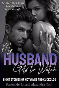 My Husband Gets to Watch - Eight Stories of Hotwives and Cuckolds