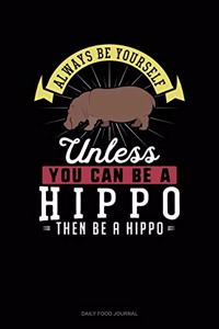 Always Be Yourself Unless You Can Be A Hippo Then Be A Hippo