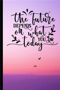 The Future Depends On What You Do Today
