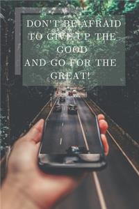 Don't Be Afraid To Give Up The Good And Go For The Great!