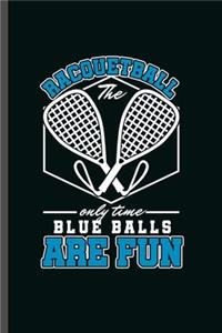 Racquetball the only time blue balls are Fun