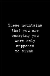 These Mountains That You Are Carrying You Were Only Supposed To Climb