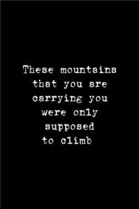 These Mountains That You Are Carrying You Were Only Supposed To Climb