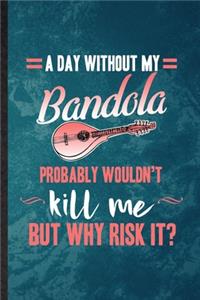 A Day Without My Bandola Probably Wouldn't Kill Me but Why Risk It