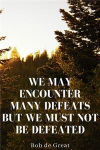 We May Encounter Many Defeats But We Must Not Be Defeated