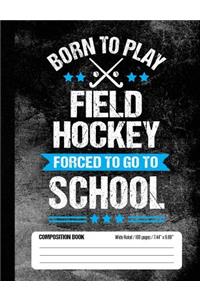 Born To Play Field Hockey Forced To Go To School Composition Book
