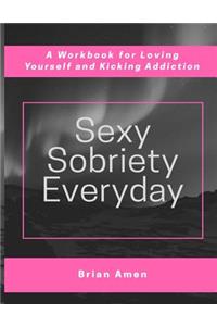 Sexy Sobriety Everyday: A Workbook for Loving Yourself and Kicking Addiction