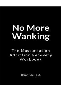 No More Wanking: The Masturbation Addiction Recovery Workbook