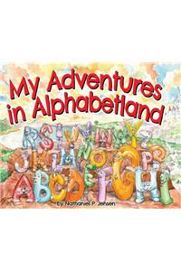 My Adventures in Alphabetland: How I Learned the Letters of the Alphabet - I Met Every One of Them.