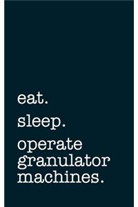 Eat. Sleep. Operate Granulator Machines. - Lined Notebook
