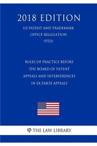 Rules of Practice Before the Board of Patent Appeals and Interferences in Ex Parte Appeals (Us Patent and Trademark Office Regulation) (Pto) (2018 Edition)