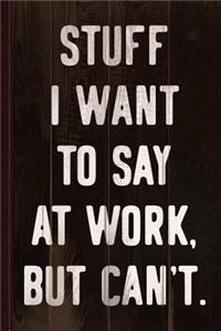 Stuff I Want to Say at Work But Can't Journal Notebook
