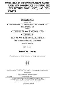 Competition in the Communications Marketplace: How Convergence Is Blurring the Lines Between Voice, Video, and Data Services