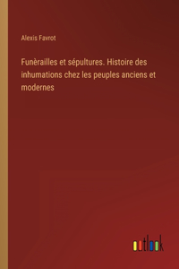 Funèrailles et sépultures. Histoire des inhumations chez les peuples anciens et modernes