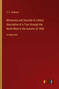 Minnesota and Dacotah In Letters descriptive of a Tour through the North-West in the Autumn of 1856