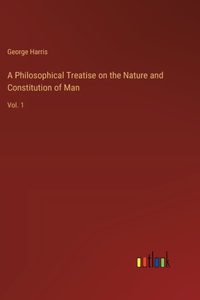 Philosophical Treatise on the Nature and Constitution of Man: Vol. 1