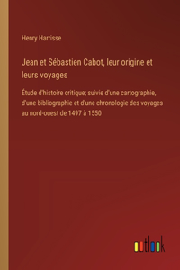 Jean et Sébastien Cabot, leur origine et leurs voyages: Étude d'histoire critique; suivie d'une cartographie, d'une bibliographie et d'une chronologie des voyages au nord-ouest de 1497 à 1550