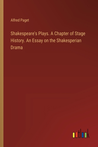 Shakespeare's Plays. A Chapter of Stage History. An Essay on the Shakesperian Drama
