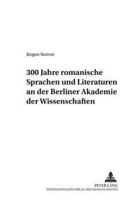 300 Jahre Romanische Sprachen Und Literaturen an Der Berliner Akademie Der Wissenschaften