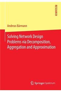 Solving Network Design Problems Via Decomposition, Aggregation and Approximation