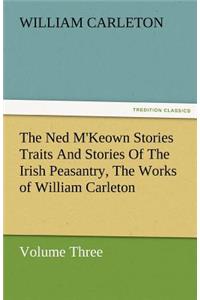 Ned M'Keown Stories Traits and Stories of the Irish Peasantry, the Works of William Carleton, Volume Three