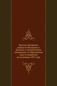 Kratkoe obozrenie knyazhestv Moldavii i Valahii v politicheskom otnoshenii, ot obrazovaniya onyh v knyazhestva do poloviny 1831 goda
