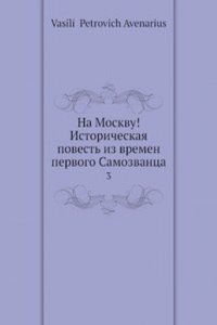 Na Moskvu! Istoricheskaya povest iz vremen pervogo Samozvantsa