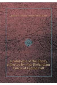 A Catalogue of the Library Collected by Miss Richardson Currer at Eshton Hall