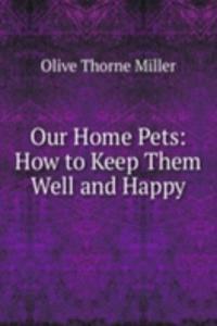 Our Home Pets: How to Keep Them Well and Happy