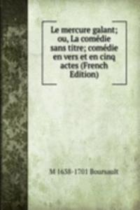 Le mercure galant; ou, La comedie sans titre; comedie en vers et en cinq actes (French Edition)