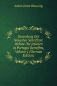 Sammlung Der Neuesten Schrifften: Welche Die Jesuiten in Portugal Betreffen, Volume 1 (German Edition)