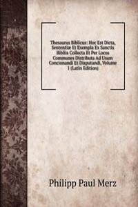 Thesaurus Biblicus: Hoc Est Dicta, Sententiae Et Exempla Ex Sanctis Bibliis Collecta Et Per Locos Communes Distributa Ad Usum Concionandi Et Disputandi, Volume 1 (Latin Edition)