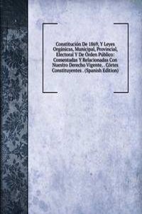 Constitucion De 1869, Y Leyes Organicas, Municipal, Provincial, Electoral Y De Orden Publico: Comentadas Y Relacionadas Con Nuestro Derecho Vigente, . Cortes Constituyentes . (Spanish Edition)