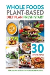 Whole Foods Plant-Based Diet Plan Fresh Start: Healing with deliciously homemade food