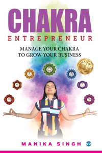 Chakra Entrepreneur: Manage Your Chakra to Grow Your Business