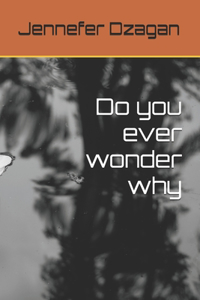 Do you ever wonder why
