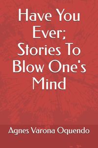 Have You Ever; Stories To Blow One's Mind