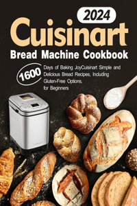 Cuisinart Bread Machine Cookbook: Simple and Delicious Bread Recipes, Including Gluten-Free Options, for Beginners - 1600 Days of Baking Joy