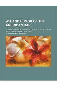 Wit and Humor of the American Bar; A Collection from Various Sources Classified Under Appropriate Subject Headings