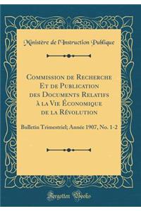 Commission de Recherche Et de Publication Des Documents Relatifs ï¿½ La Vie ï¿½conomique de la Rï¿½volution: Bulletin Trimestriel; Annï¿½e 1907, No. 1-2 (Classic Reprint): Bulletin Trimestriel; Annï¿½e 1907, No. 1-2 (Classic Reprint)