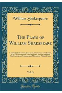 The Plays of William Shakspeare, Vol. 3: Accurately Printed from the Text of Mr. Steeven's Last Edition, with a Selection of the Most Important Notes; Containing Much ADO about Nothing, And, Midsummer-Night's Dream (Classic Reprint)