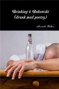 Drinking 4 Bukowski (drunk mad poetry)