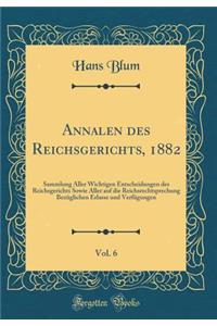 Annalen Des Reichsgerichts, 1882, Vol. 6: Sammlung Aller Wichtigen Entscheidungen Des Reichsgerichts Sowie Aller Auf Die Reichsrechtsprechung BezÃ¼glichen Erlasse Und VerfÃ¼gungen (Classic Reprint)