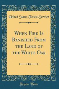 When Fire Is Banished From the Land of the White Oak (Classic Reprint)